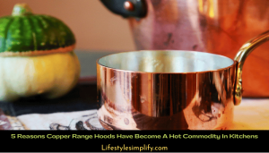 Reasons to Choose Copper Range Hoods in Kitchens