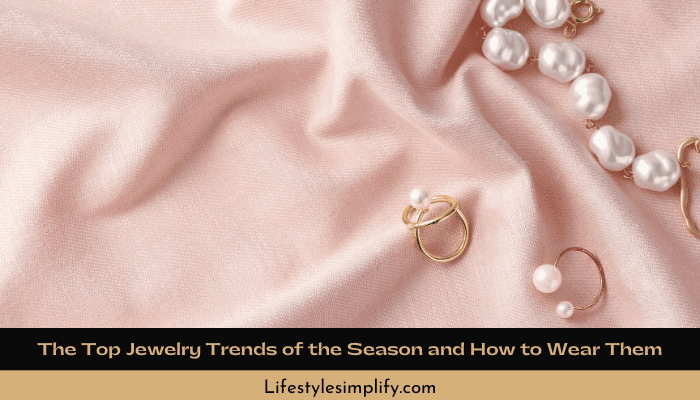 Top Jewelry Trends of the Season and How to Wear Them